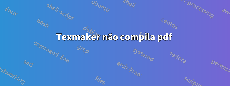 Texmaker não compila pdf