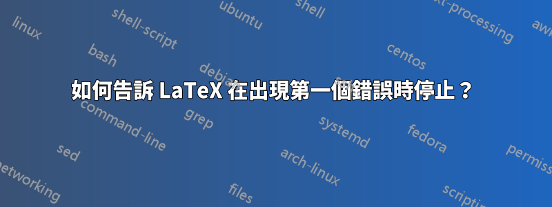 如何告訴 LaTeX 在出現第一個錯誤時停止？