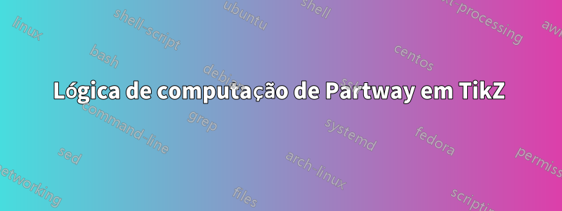 Lógica de computação de Partway em TikZ