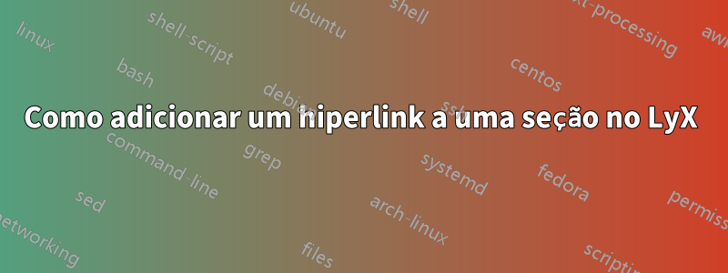 Como adicionar um hiperlink a uma seção no LyX