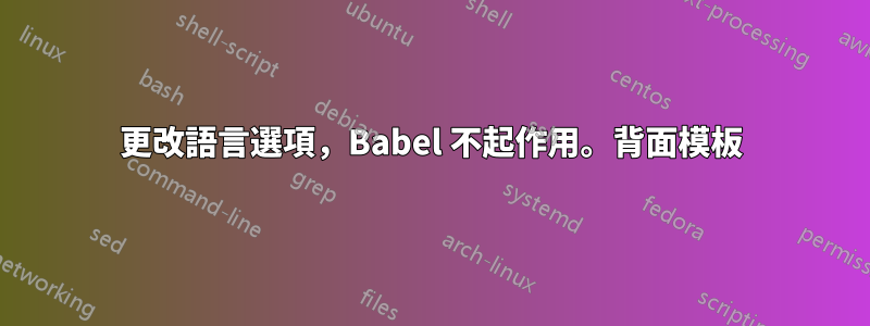 更改語言選項，Babel 不起作用。背面模板