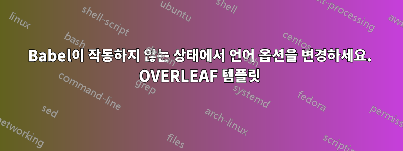 Babel이 작동하지 않는 상태에서 언어 옵션을 변경하세요. OVERLEAF 템플릿