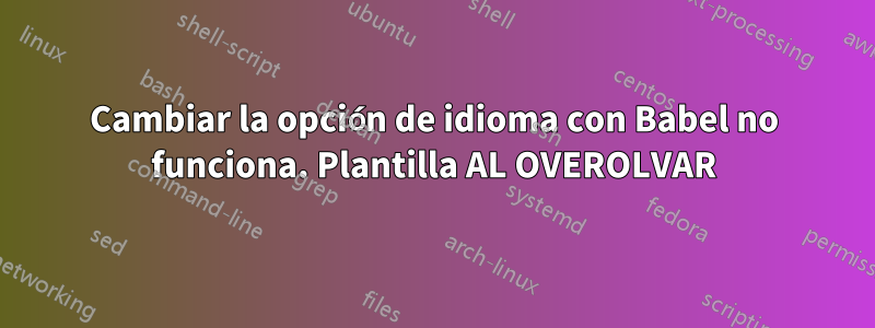 Cambiar la opción de idioma con Babel no funciona. Plantilla AL OVEROLVAR