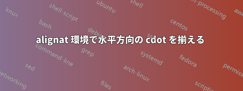 alignat 環境で水平方向の cdot を揃える