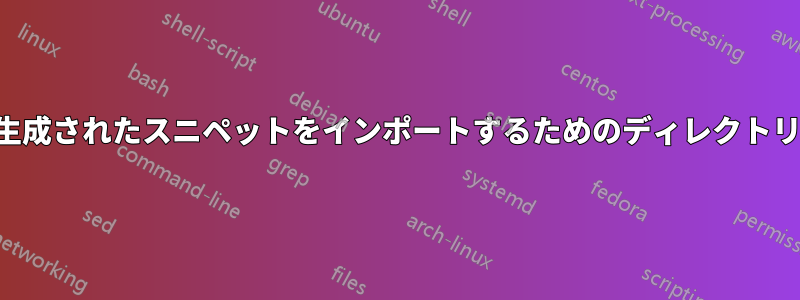 生成されたスニペットをインポートするためのディレクトリ