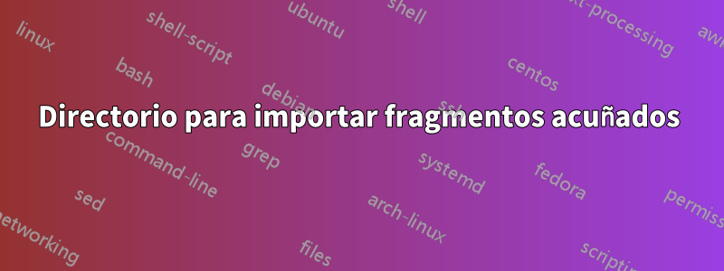 Directorio para importar fragmentos acuñados