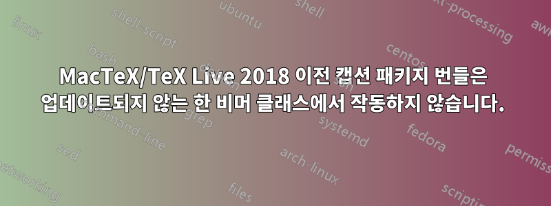 MacTeX/TeX Live 2018 이전 캡션 패키지 번들은 업데이트되지 않는 한 비머 클래스에서 작동하지 않습니다.