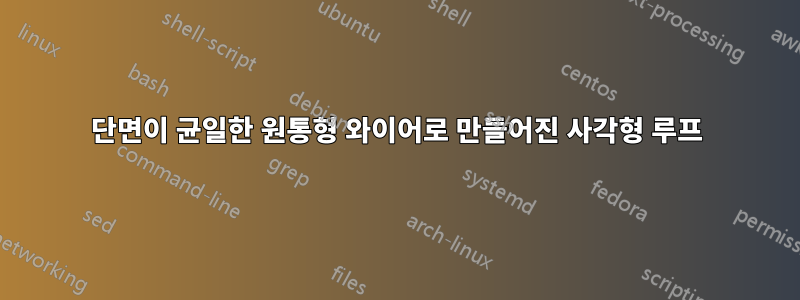 단면이 균일한 원통형 와이어로 만들어진 사각형 루프