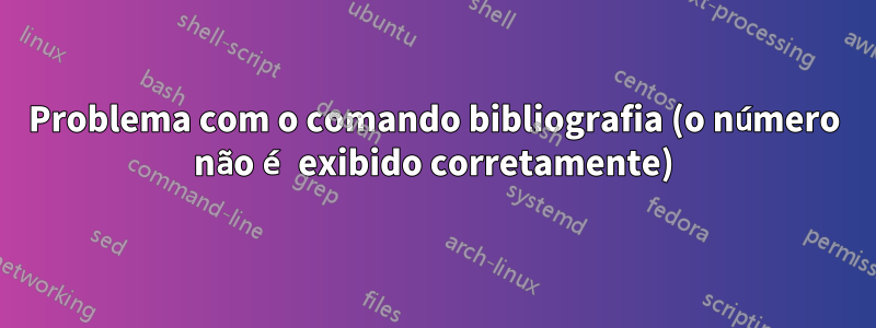 Problema com o comando bibliografia (o número não é exibido corretamente)