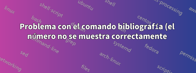 Problema con el comando bibliografía (el número no se muestra correctamente)