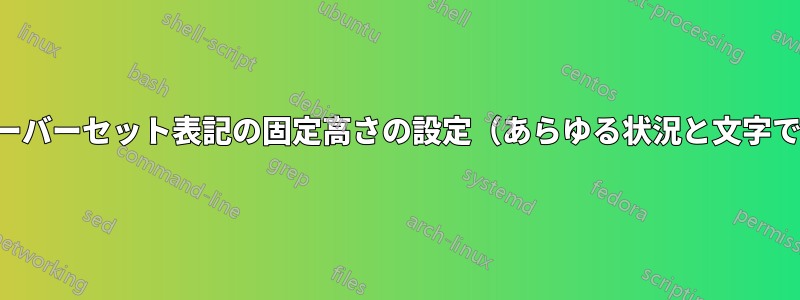 オーバーセット表記の固定高さの設定（あらゆる状況と文字で）