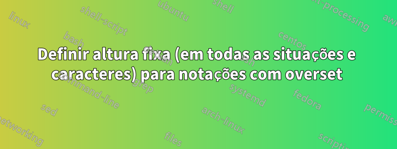 Definir altura fixa (em todas as situações e caracteres) para notações com overset