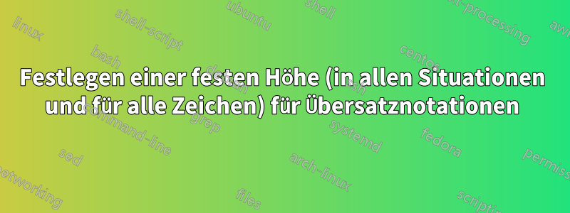 Festlegen einer festen Höhe (in allen Situationen und für alle Zeichen) für Übersatznotationen