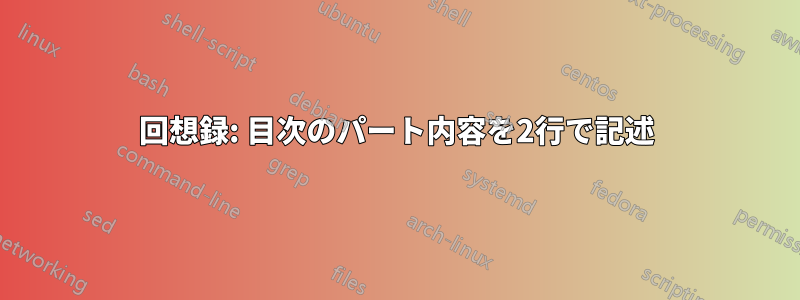 回想録: 目次のパート内容を2行で記述