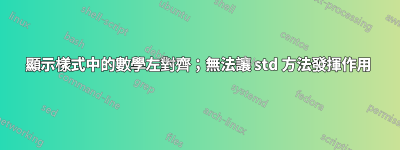 顯示樣式中的數學左對齊；無法讓 std 方法發揮作用