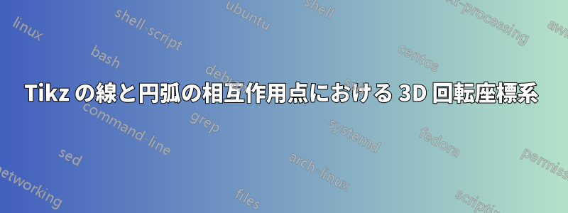 Tikz の線と円弧の相互作用点における 3D 回転座標系