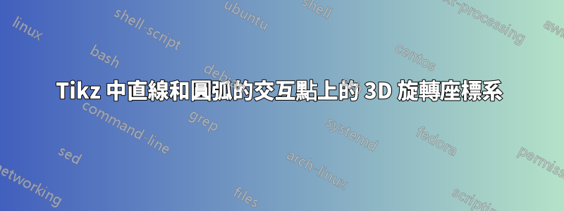 Tikz 中直線和圓弧的交互點上的 3D 旋轉座標系