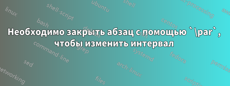 Необходимо закрыть абзац с помощью `\par`, чтобы изменить интервал