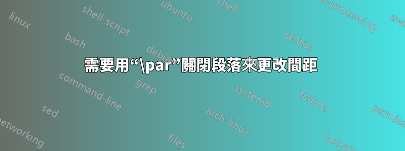 需要用“\par”關閉段落來更改間距