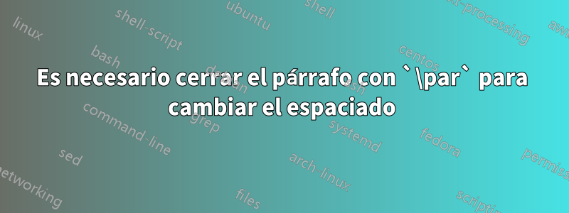 Es necesario cerrar el párrafo con `\par` para cambiar el espaciado