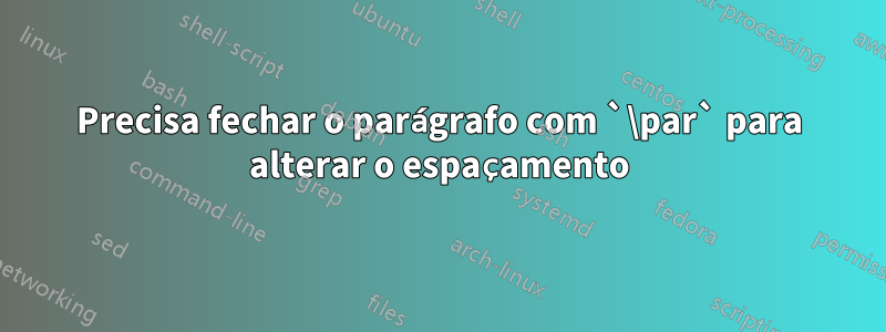 Precisa fechar o parágrafo com `\par` para alterar o espaçamento