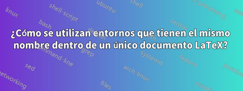 ¿Cómo se utilizan entornos que tienen el mismo nombre dentro de un único documento LaTeX?