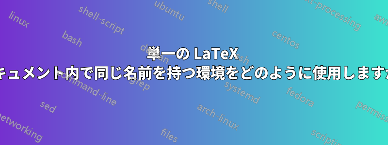 単一の LaTeX ドキュメント内で同じ名前を持つ環境をどのように使用しますか?