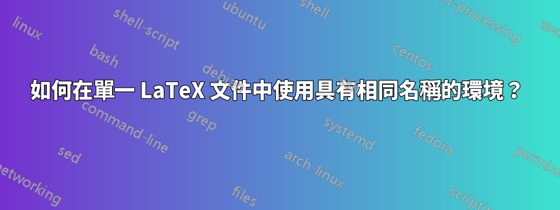 如何在單一 LaTeX 文件中使用具有相同名稱的環境？