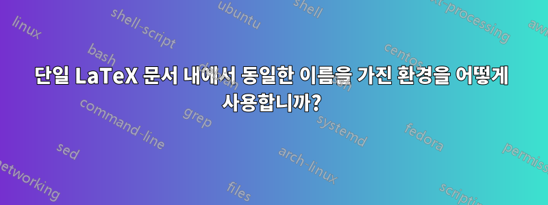 단일 LaTeX 문서 내에서 동일한 이름을 가진 환경을 어떻게 사용합니까?