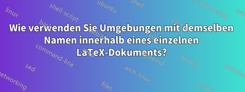 Wie verwenden Sie Umgebungen mit demselben Namen innerhalb eines einzelnen LaTeX-Dokuments?