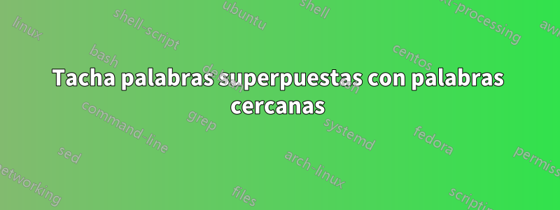 Tacha palabras superpuestas con palabras cercanas