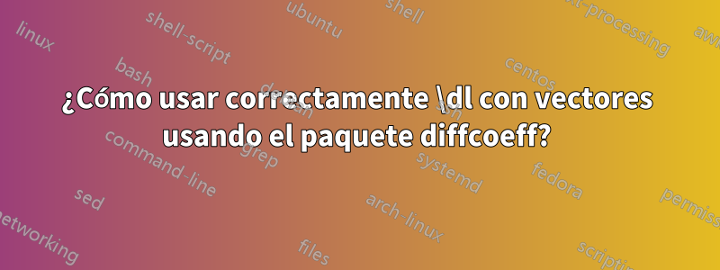 ¿Cómo usar correctamente \dl con vectores usando el paquete diffcoeff?