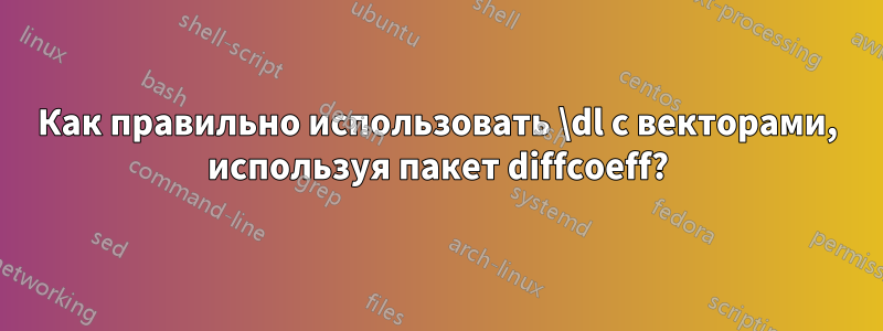 Как правильно использовать \dl с векторами, используя пакет diffcoeff?