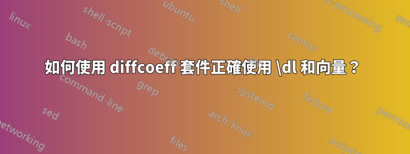 如何使用 diffcoeff 套件正確使用 \dl 和向量？