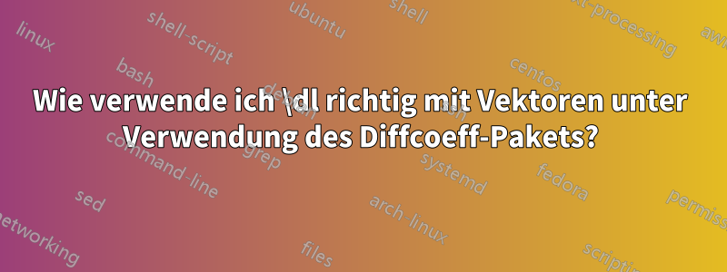 Wie verwende ich \dl richtig mit Vektoren unter Verwendung des Diffcoeff-Pakets?