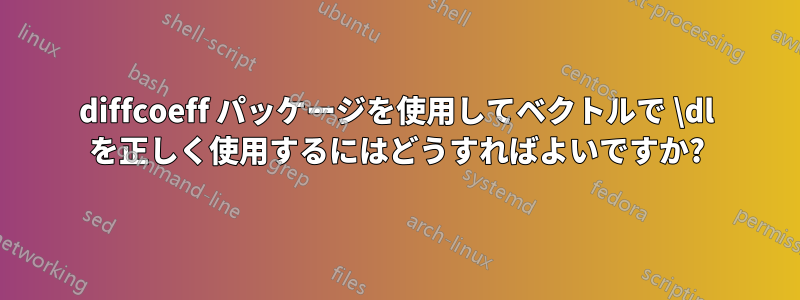 diffcoeff パッケージを使用してベクトルで \dl を正しく使用するにはどうすればよいですか?