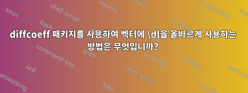 diffcoeff 패키지를 사용하여 벡터에 \dl을 올바르게 사용하는 방법은 무엇입니까?