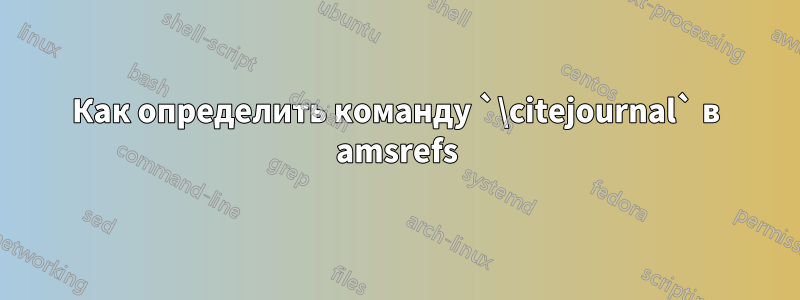 Как определить команду `\citejournal` в amsrefs