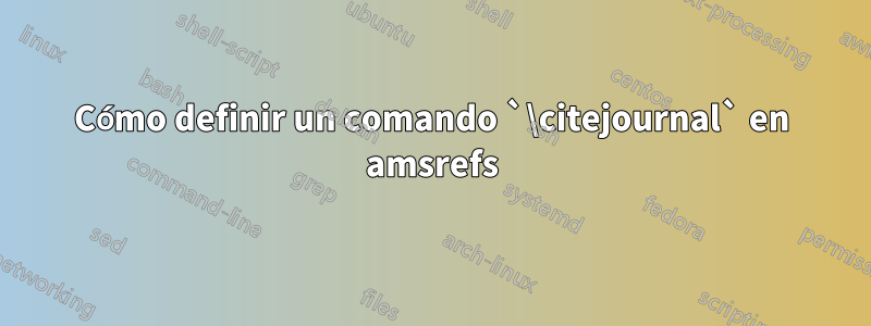 Cómo definir un comando `\citejournal` en amsrefs