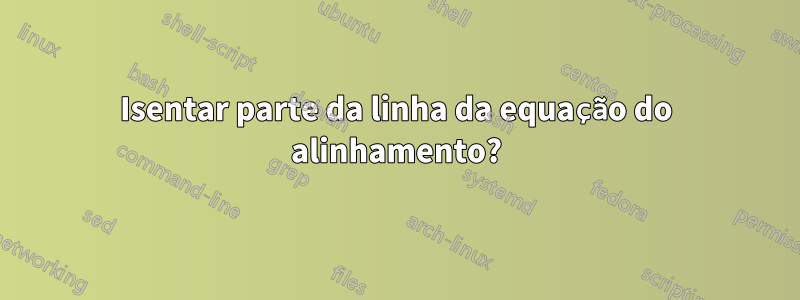 Isentar parte da linha da equação do alinhamento?