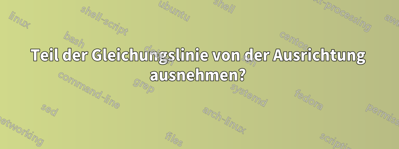 Teil der Gleichungslinie von der Ausrichtung ausnehmen?