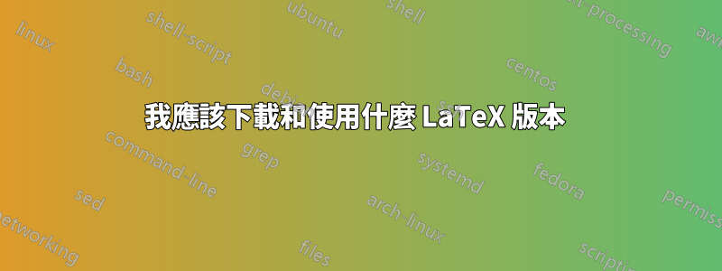 我應該下載和使用什麼 LaTeX 版本 