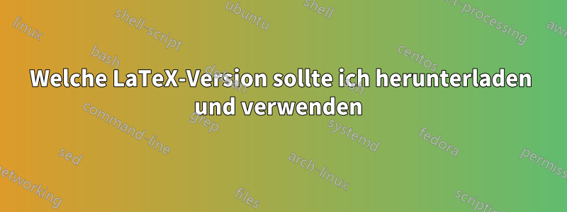 Welche LaTeX-Version sollte ich herunterladen und verwenden 