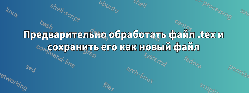 Предварительно обработать файл .tex и сохранить его как новый файл