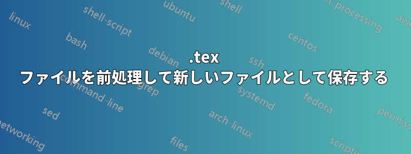 .tex ファイルを前処理して新しいファイルとして保存する