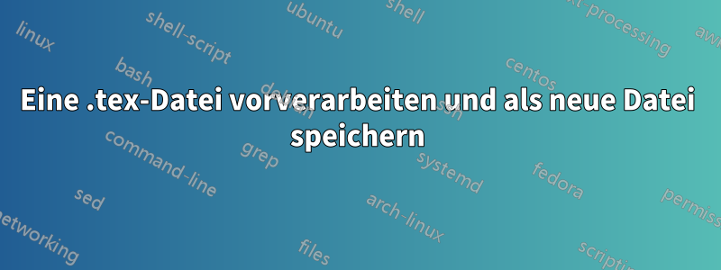 Eine .tex-Datei vorverarbeiten und als neue Datei speichern