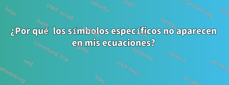 ¿Por qué los símbolos específicos no aparecen en mis ecuaciones?