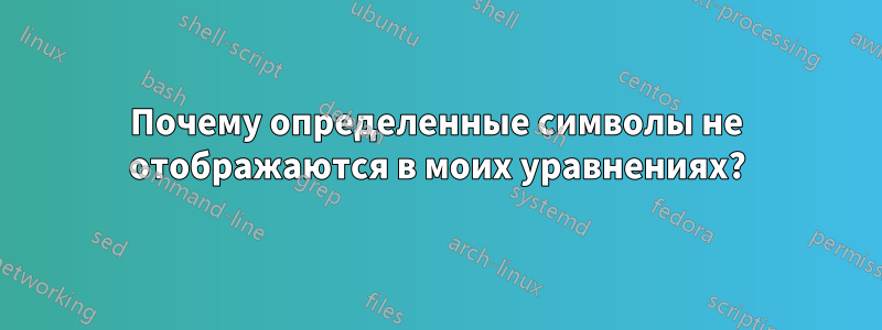 Почему определенные символы не отображаются в моих уравнениях?