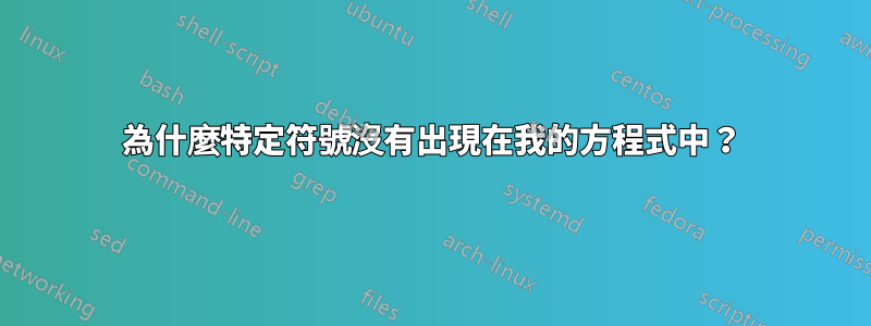 為什麼特定符號沒有出現在我的方程式中？