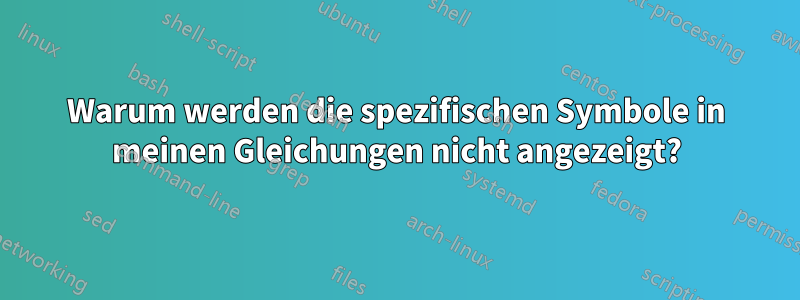 Warum werden die spezifischen Symbole in meinen Gleichungen nicht angezeigt?